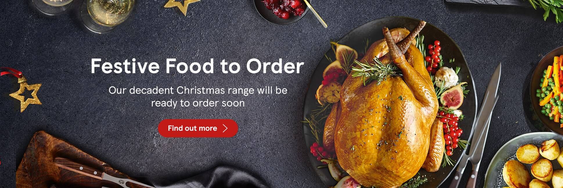  Our decadent Christmas food range will be ready to order soon. Browse now to find out more.
