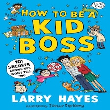 How To Be A Kid Boss: 101 Secrets Grown-ups Won't Tell You
