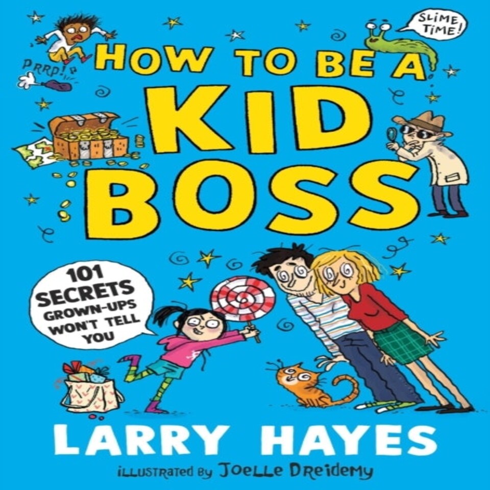 How To Be A Kid Boss: 101 Secrets Grown-ups Won't Tell You