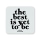 image 1 of Quotable Inspirational Quote Coaster The Best Is Yet To Be