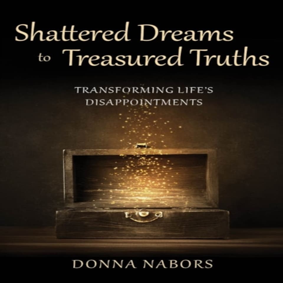 Shattered Dreams To Treasured Truths