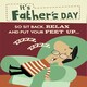 image 1 of It's Father's Day, Sit Back, Relax, Put Your Feet Up...- Funny Father's Day Card