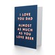 image 2 of Love You Almost As Much As You Do Beer For Him Dad Father Funny Birthday Card