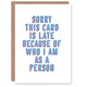 image 1 of Belated Late Because Of Who I Am Cheeky Funny Birthday Card