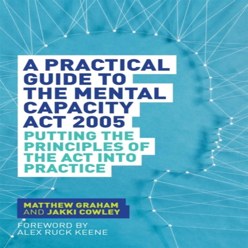 A Practical Guide To The Mental Capacity Act 2005