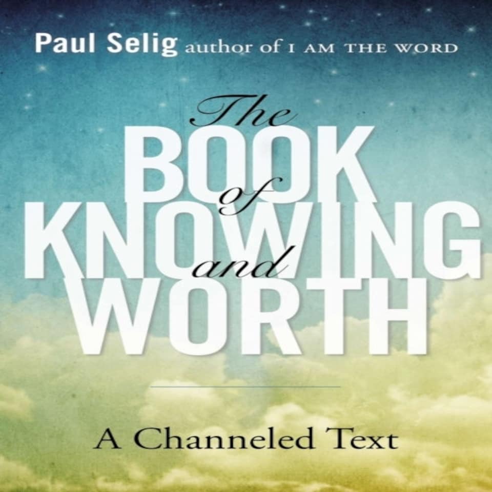Book Of Knowing And Worth A Channeled Text Paul Selig