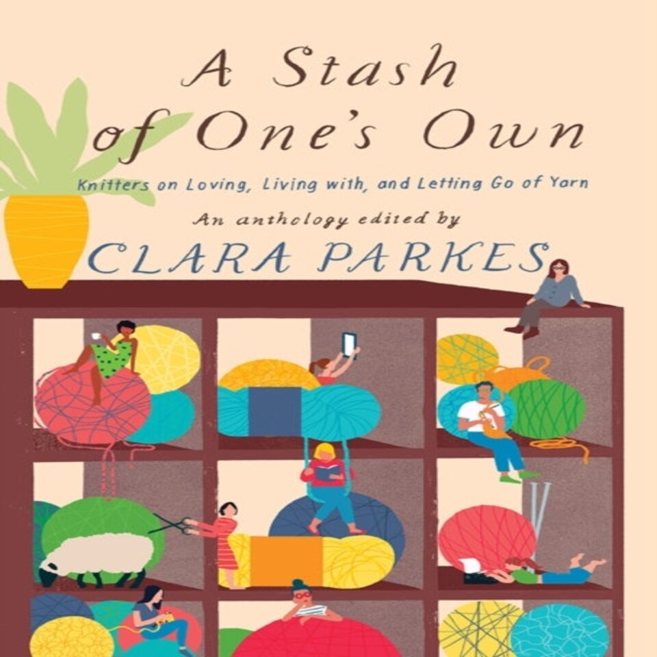 A Stash Of One's Own: Knitters On Loving Living With And Letting Go Of Yarn