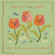 You're How Old?! My Tulips Are Sealed! - Funny Floral Birthday Card