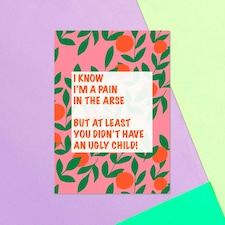 I Know I'm A Pain In The Arse, But At Least You Didn't Have An Ugly Child! Greetings Card