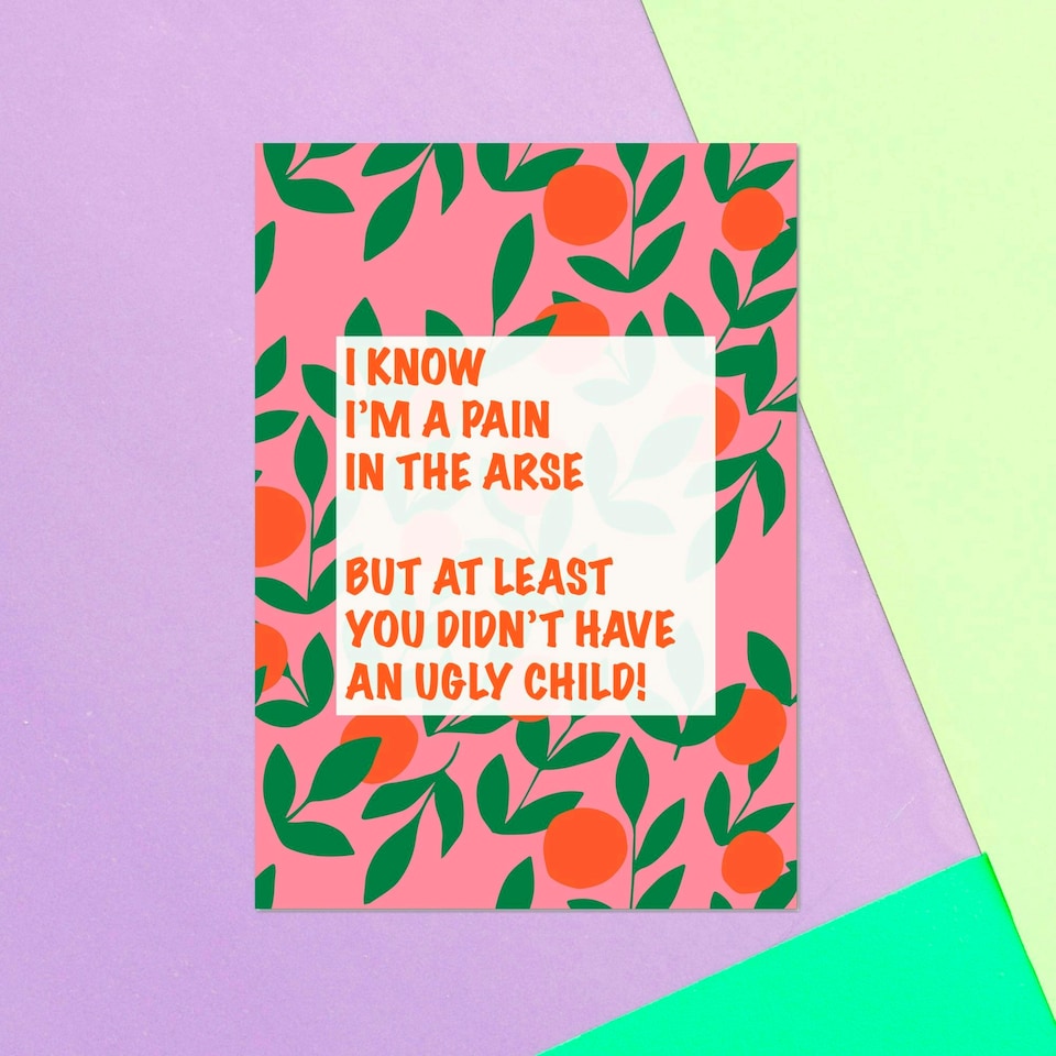 I Know I'm A Pain In The Arse, But At Least You Didn't Have An Ugly Child! Greetings Card