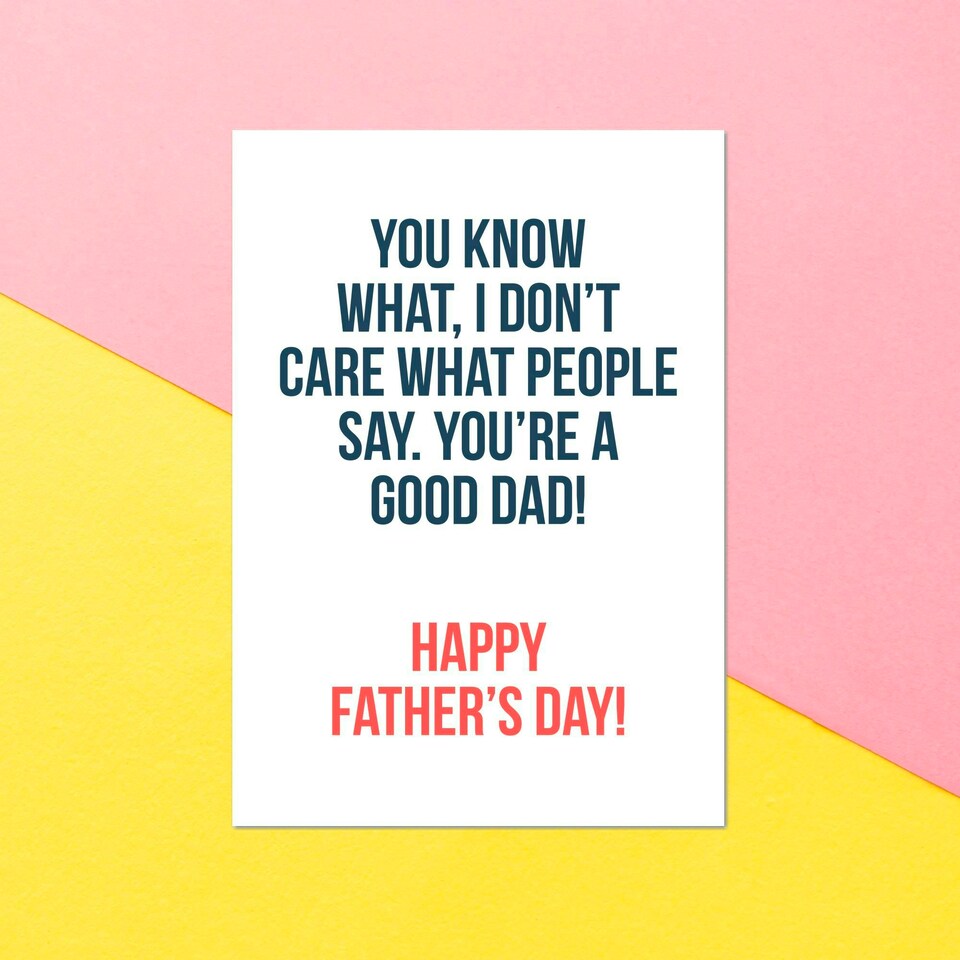 I Don't Care What People Say You're A Good Dad! Greetings Card