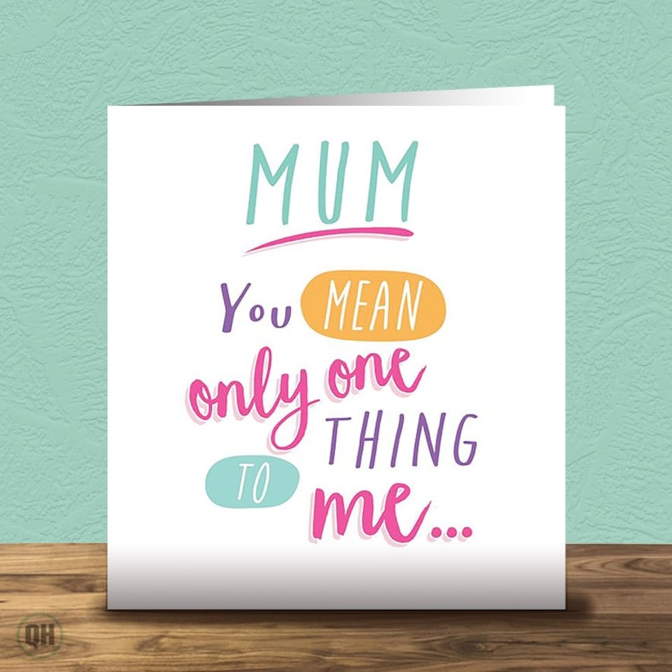 You Mean Only One Thing To Me - Birthday Card For Mum