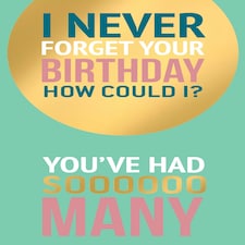 I Never Forget Your Birthday, You've Had Sooo Many...- Funny Birthday Card