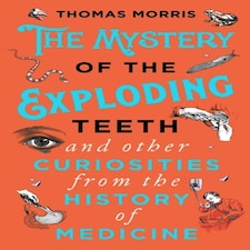 The Mystery Of The Exploding Teeth And Other Curiosities From The History Of Medicine