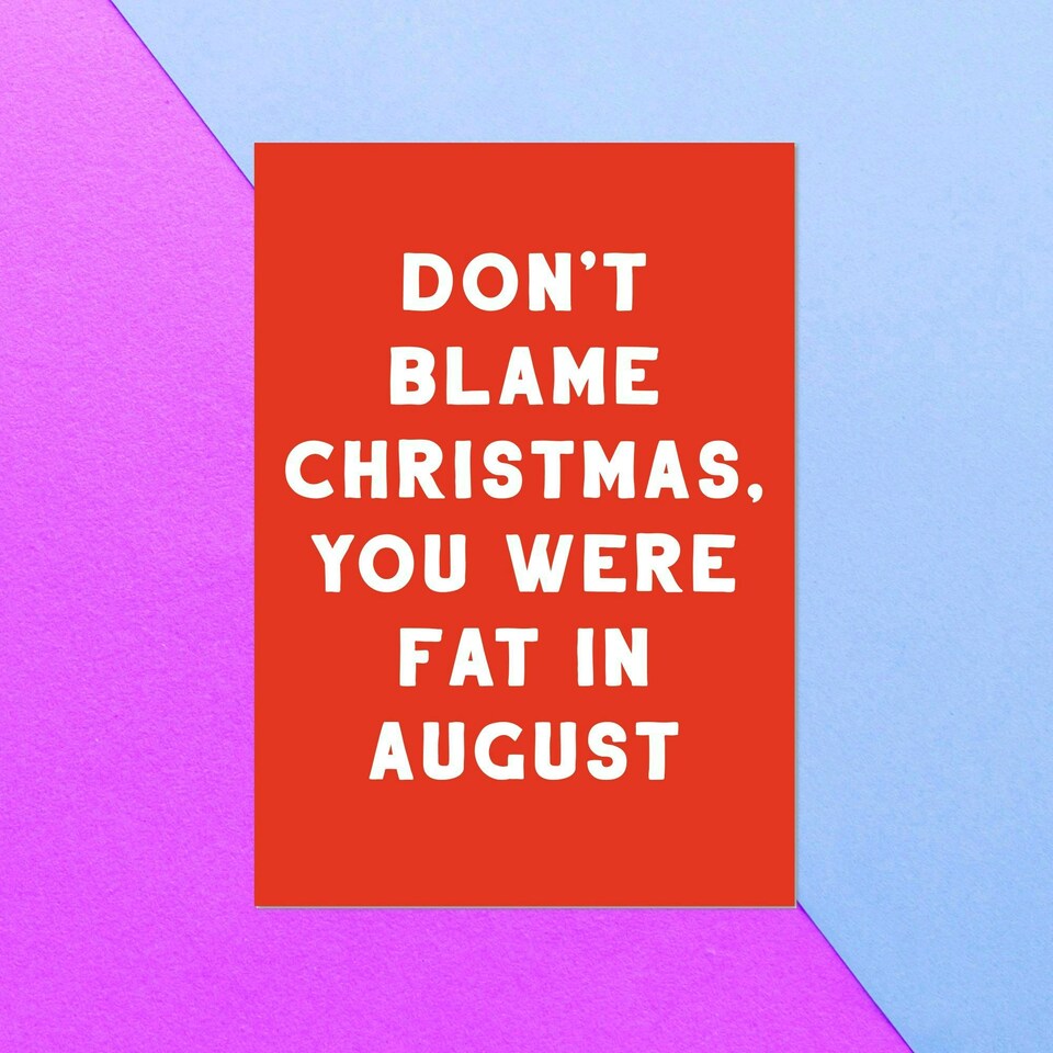Don't Blame Christmas, You Were Fat In August Greetings Card