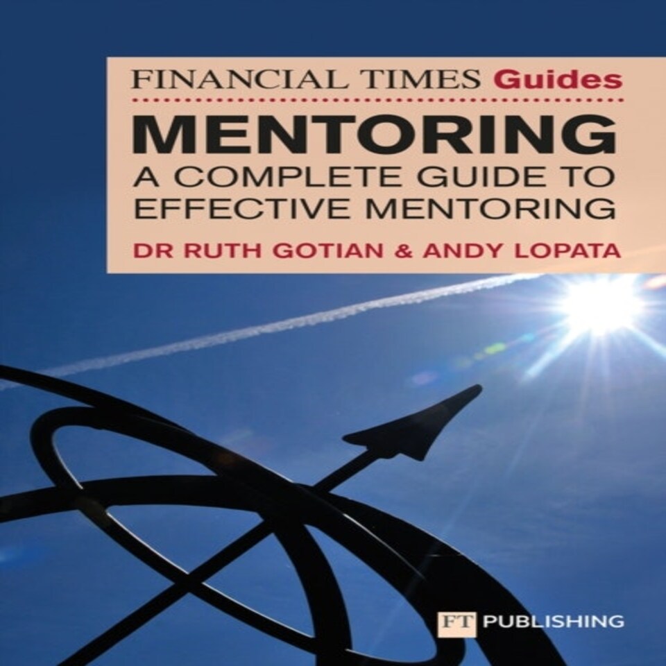 The Financial Times Guide To Mentoring: A Complete Guide To Effective Mentoring