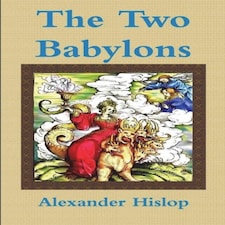 The Two Babylons Or The Papal Worship Proved To Be The Worship Of Nimrod