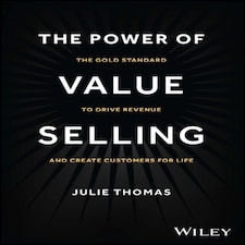 The Power Of Value Selling - The Gold Standard To Drive Revenue And Create Customers For Life
