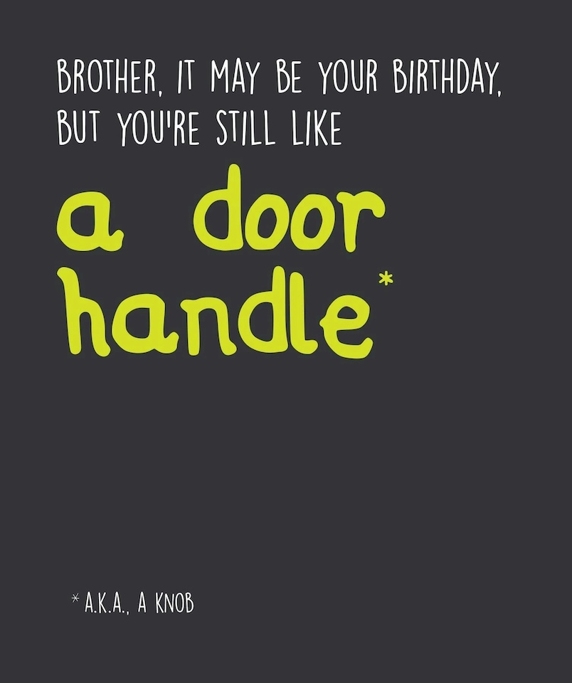 Seriously Just Kidding Birthday Card for Brother, "Brother, It May Be Your Birthday, But  Yor're Still Like a Door Handle*"