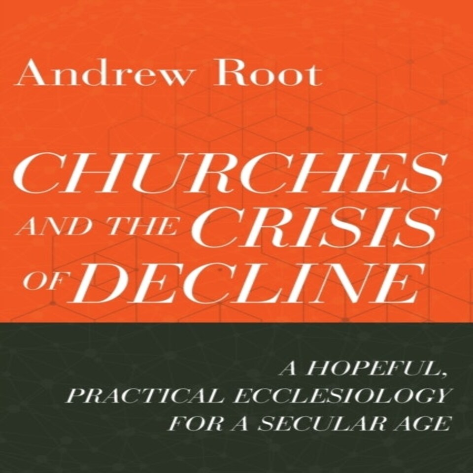 Churches And The Crisis Of Decline  A Hopeful Practical Ecclesiology For A Secular Age