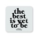 image 1 of Quotable Inspirational Quote Coaster The Best Is Yet To Be