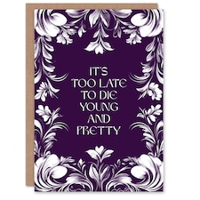 Too Late To Die Young And Pretty Funny Floral Birthday Card