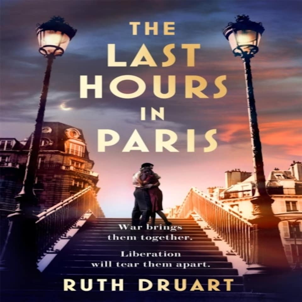 The Last Hours In Paris: A Powerful Moving And Redemptive Story Of Wartime Love And Sacrifice For Fans Of Historical Fiction