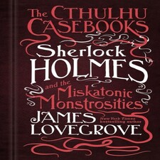 The Cthulhu Casebooks - Sherlock Holmes And The Miskatonic Monstrosities