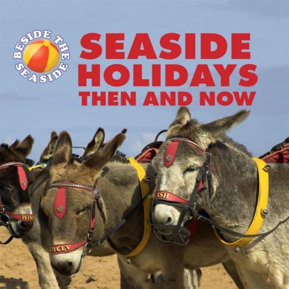 Beside The Seaside: Seaside Holidays Then And Now