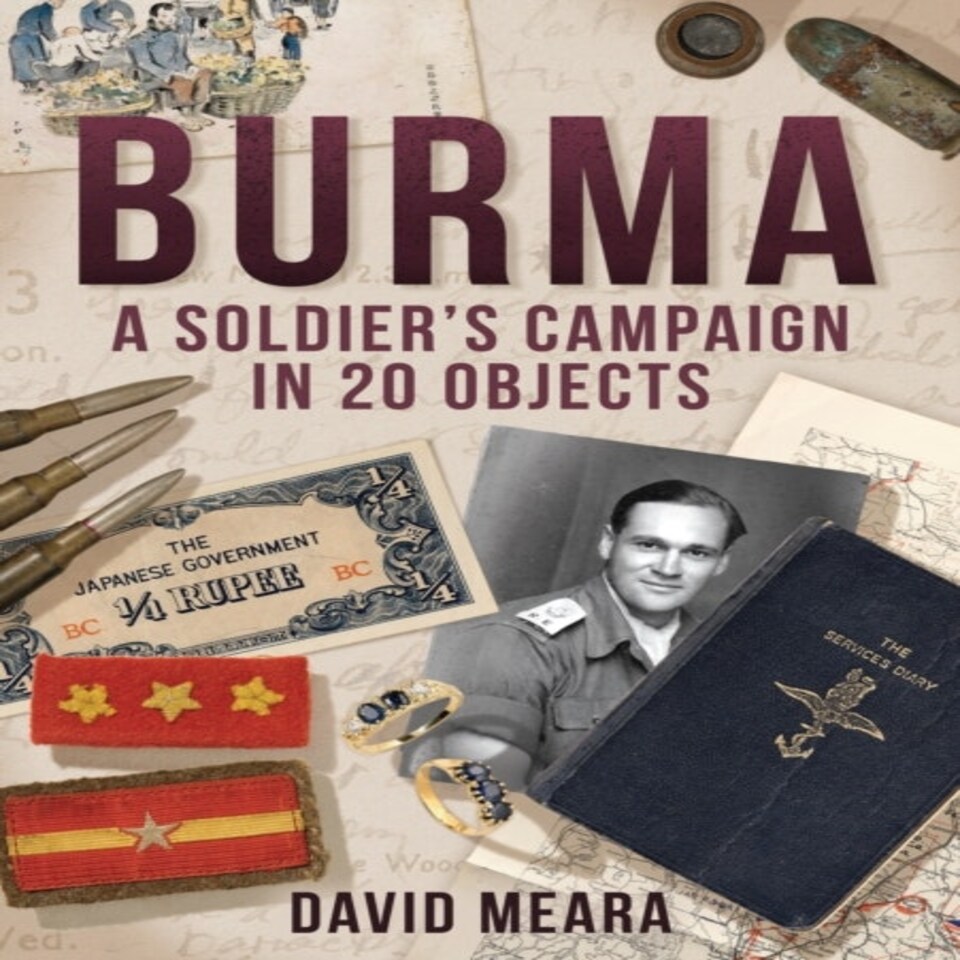 Burma A Soldiers Campaign In 20 Objects