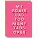 image 1 of My Brain Has Too Many Tabs Open Pink Funny Greeting Card
