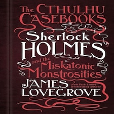 The Cthulhu Casebooks - Sherlock Holmes And The Miskatonic Monstrosities