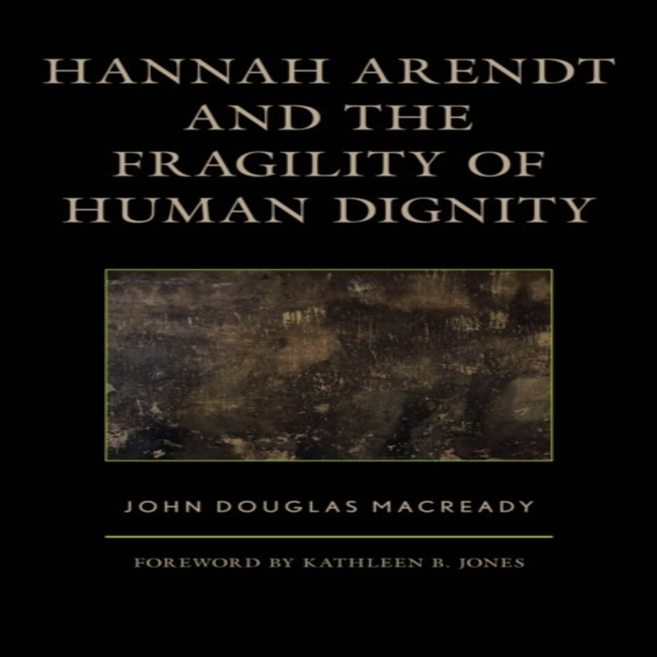Hannah Arendt And The Fragility Of Human Dignity
